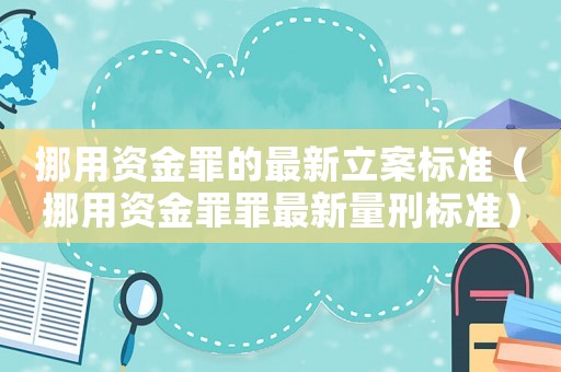 挪用資金罪的最新立案標準（挪用資金罪罪最新量刑標準）
