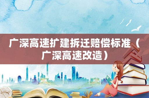 廣深高速擴建拆遷賠償標準（廣深高速改造）