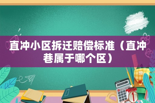 直沖小區拆遷賠償標準（直沖巷屬于哪個區）