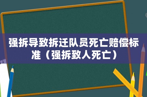 強拆導致拆遷隊員死亡賠償標準（強拆致人死亡）