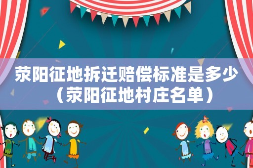 滎陽征地拆遷賠償標準是多少（滎陽征地村莊名單）
