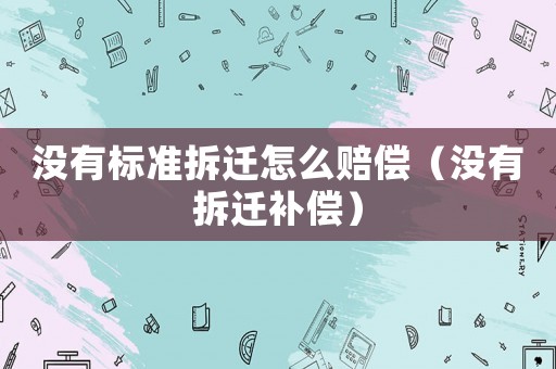 沒有標準拆遷怎么賠償（沒有拆遷補償）