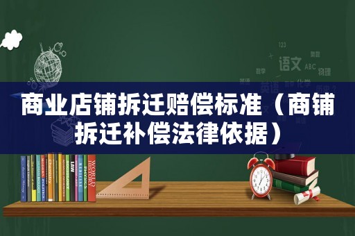 商業店鋪拆遷賠償標準（商鋪拆遷補償法律依據）