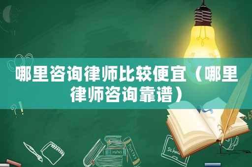 哪里咨詢律師比較便宜（哪里律師咨詢靠譜）