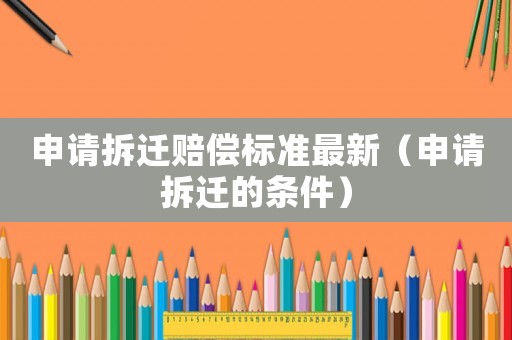 申請拆遷賠償標準最新（申請拆遷的條件）