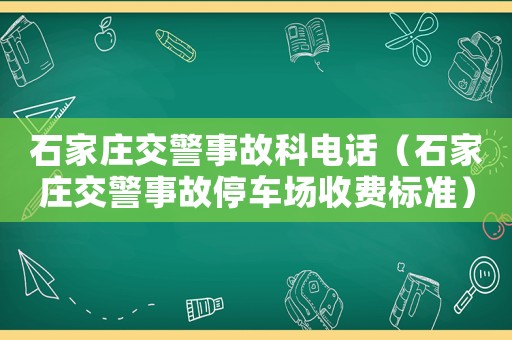 石家莊交警事故科電話（石家莊交警事故停車場收費標準）