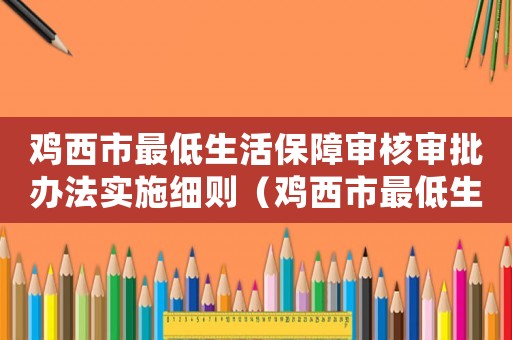 雞西市最低生活保障審核審批辦法實施細則（雞西市最低生活標準）