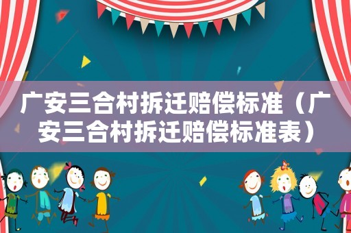 廣安三合村拆遷賠償標準（廣安三合村拆遷賠償標準表）