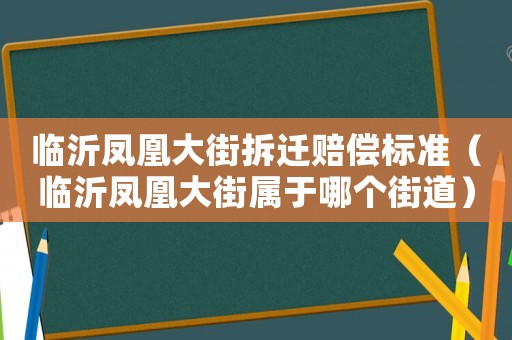 臨沂鳳凰大街拆遷賠償標準（臨沂鳳凰大街屬于哪個街道）