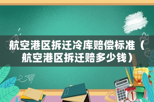 航空港區拆遷冷庫賠償標準（航空港區拆遷賠多少錢）