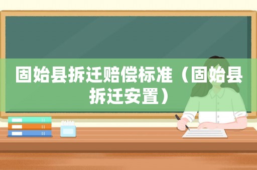 固始縣拆遷賠償標準（固始縣拆遷安置）