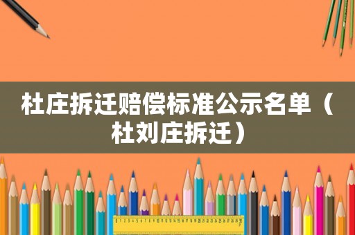 杜莊拆遷賠償標準公示名單（杜劉莊拆遷）