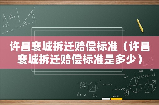 許昌襄城拆遷賠償標準（許昌襄城拆遷賠償標準是多少）