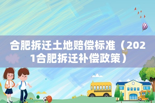 合肥拆遷土地賠償標準（2021合肥拆遷補償政策）