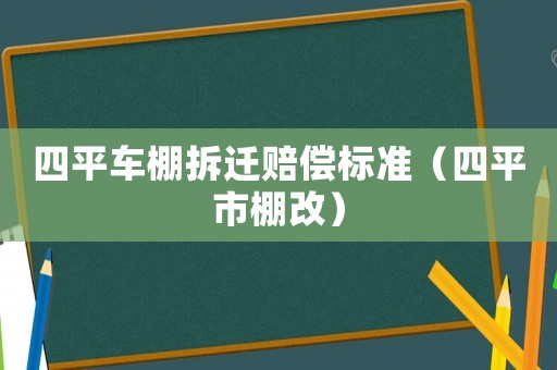 四平車棚拆遷賠償標(biāo)準(zhǔn)（四平市棚改）