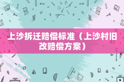 上沙拆遷賠償標準（上沙村舊改賠償方案）