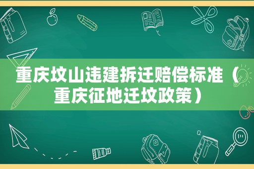 重慶墳山違建拆遷賠償標準（重慶征地遷墳政策）