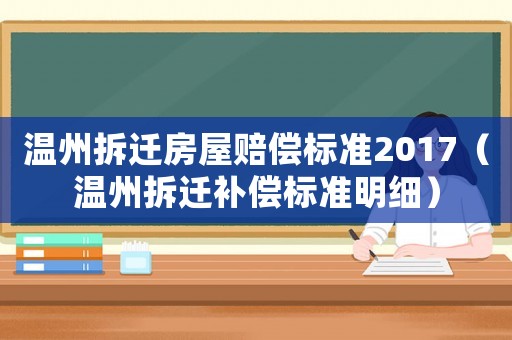 溫州拆遷房屋賠償標準2017（溫州拆遷補償標準明細）