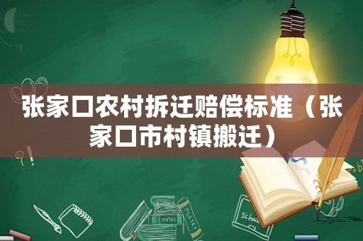張家口農村拆遷賠償標準（張家口市村鎮搬遷）