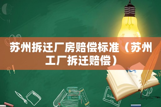 蘇州拆遷廠房賠償標準（蘇州工廠拆遷賠償）