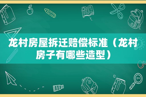 龍村房屋拆遷賠償標準（龍村房子有哪些造型）