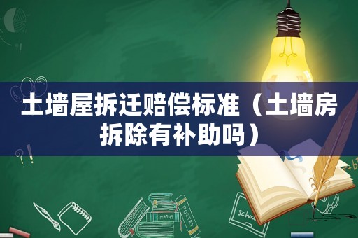 土墻屋拆遷賠償標準（土墻房拆除有補助嗎）