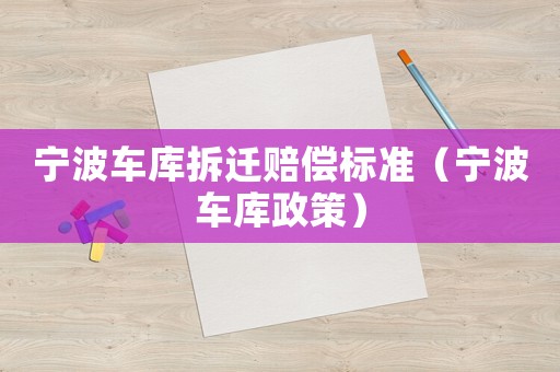 寧波車庫拆遷賠償標準（寧波車庫政策）