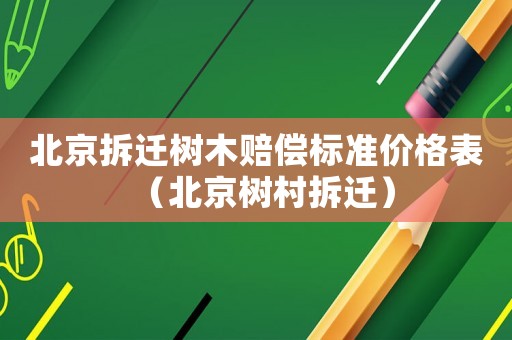 北京拆遷樹木賠償標準價格表（北京樹村拆遷）