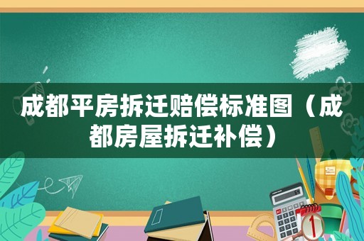 成都平房拆遷賠償標準圖（成都房屋拆遷補償）