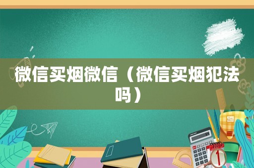 微信買煙微信（微信買煙犯法嗎）