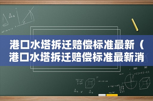 港口水塔拆遷賠償標準最新（港口水塔拆遷賠償標準最新消息）
