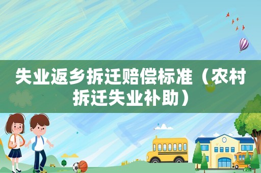 失業(yè)返鄉(xiāng)拆遷賠償標準（農村拆遷失業(yè)補助）