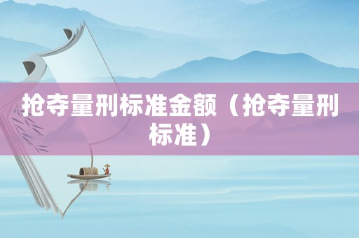 搶奪量刑標(biāo)準(zhǔn)金額（搶奪量刑標(biāo)準(zhǔn)）