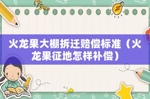 火龍果大棚拆遷賠償標(biāo)準(zhǔn)（火龍果征地怎樣補(bǔ)償）