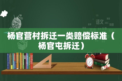 楊官營村拆遷一類賠償標準（楊官屯拆遷）