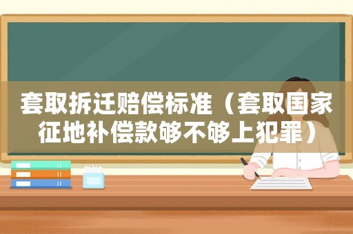 套取拆遷賠償標準（套取國家征地補償款夠不夠上犯罪）