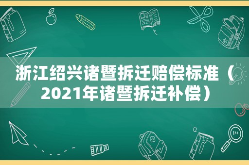 浙江紹興諸暨拆遷賠償標準（2021年諸暨拆遷補償）