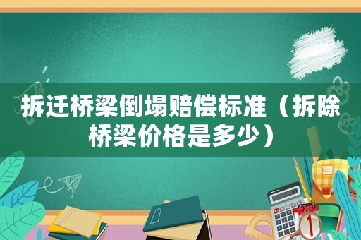 拆遷橋梁倒塌賠償標準（拆除橋梁價格是多少）