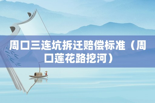 周口三連坑拆遷賠償標準（周口蓮花路挖河）