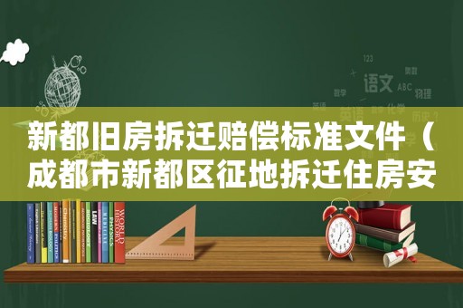 新都舊房拆遷賠償標準文件（成都市新都區征地拆遷住房安置實施細則）