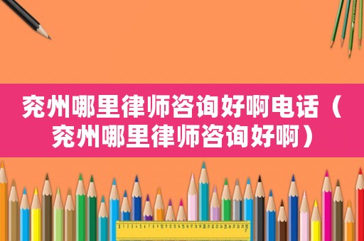 兗州哪里律師咨詢好啊電話（兗州哪里律師咨詢好?。? title=