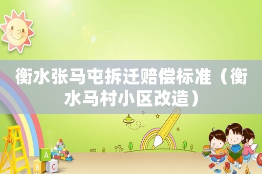 衡水張馬屯拆遷賠償標準（衡水馬村小區改造）