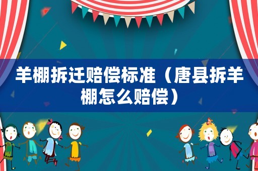 羊棚拆遷賠償標(biāo)準(zhǔn)（唐縣拆羊棚怎么賠償）