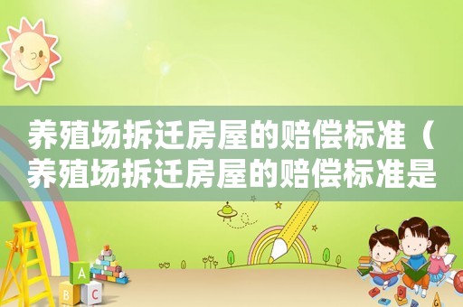 養殖場拆遷房屋的賠償標準（養殖場拆遷房屋的賠償標準是多少錢）