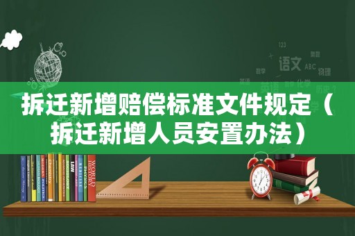拆遷新增賠償標準文件規定（拆遷新增人員安置辦法）