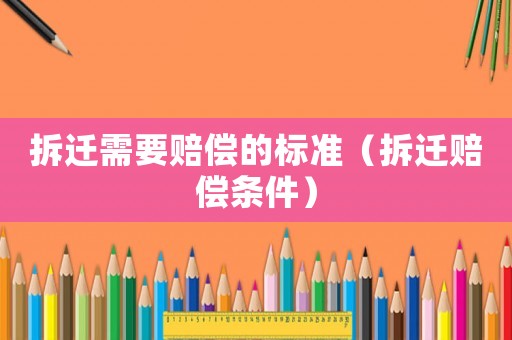 拆遷需要賠償的標準（拆遷賠償條件）