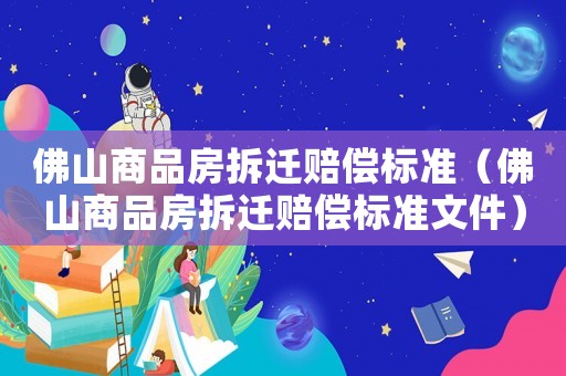 佛山商品房拆遷賠償標準（佛山商品房拆遷賠償標準文件）