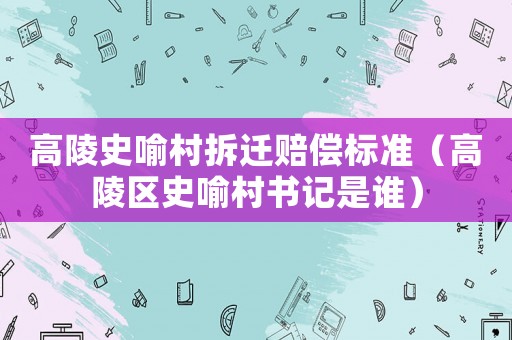 高陵史喻村拆遷賠償標準（高陵區史喻村書記是誰）