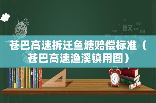 蒼巴高速拆遷魚塘賠償標準（蒼巴高速漁溪鎮用圖）
