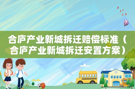 合廬產業(yè)新城拆遷賠償標準（合廬產業(yè)新城拆遷安置方案）